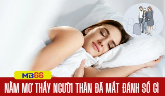 Nằm mơ thấy người thân đã mất đánh số gì: Ý nghĩa và con số may mắn 7 Nằm mơ thấy người thân đã mất đánh số gì